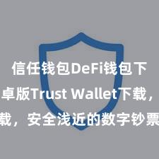 信任钱包DeFi钱包下载 安卓版Trust Wallet下载，安全浅近的数字钞票处分用具!