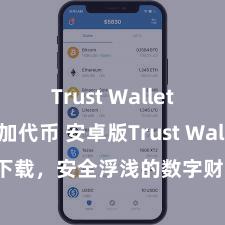 Trust Wallet如何添加代币 安卓版Trust Wallet下载，安全浮浅的数字财富处理用具!