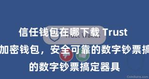 信任钱包在哪下载 Trust Wallet加密钱包，安全可靠的数字钞票搞定器具