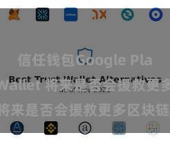 信任钱包Google Play Trust Wallet 将来是否会援救更多区块链？