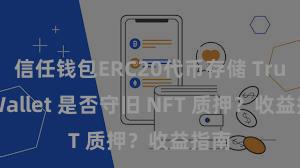 信任钱包ERC20代币存储 Trust Wallet 是否守旧 NFT 质押？收益指南