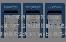 信任钱包怎么转账 Trust Wallet 若何将 NFT 金钱租赁给他东说念主？Web3 经济模式默契