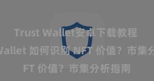 Trust Wallet安卓下载教程 Trust Wallet 如何识别 NFT 价值？市集分析指南