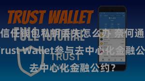 信任钱包私钥丢失怎么办 奈何通过Trust Wallet参与去中心化金融公约？