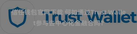 信任钱包官网下载 何如通过Trust Wallet参与去中心化金融合同？