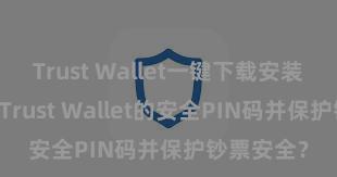 Trust Wallet一键下载安装 奈何诞生Trust Wallet的安全PIN码并保护钞票安全？