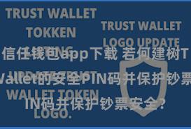 信任钱包app下载 若何建树Trust Wallet的安全PIN码并保护钞票安全？