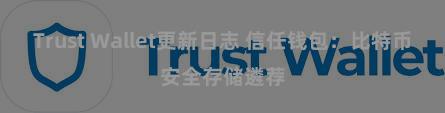 Trust Wallet更新日志 信任钱包：比特币安全存储遴荐